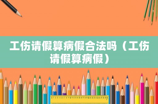 工傷請假算病假合法嗎（工傷請假算病假）