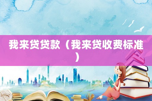 我來貸貸款（我來貸收費標準）