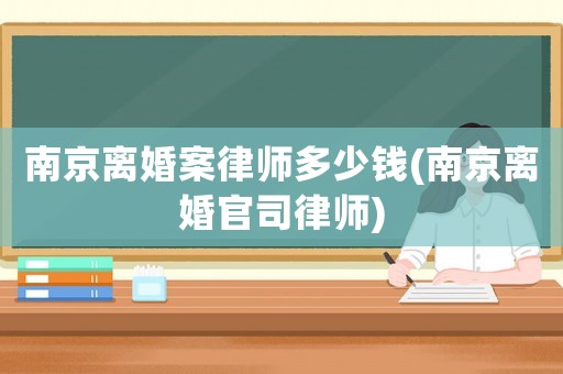 南京離婚案律師多少錢(南京離婚官司律師)