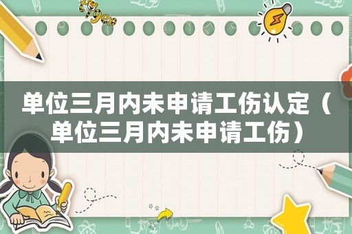 單位三月內未申請工傷認定（單位三月內未申請工傷）