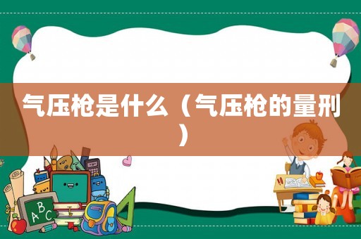 氣壓槍是什么（氣壓槍的量刑）