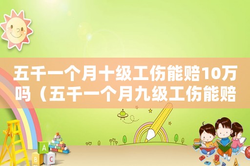 五千一個月十級工傷能賠10萬嗎（五千一個月九級工傷能賠多少錢）