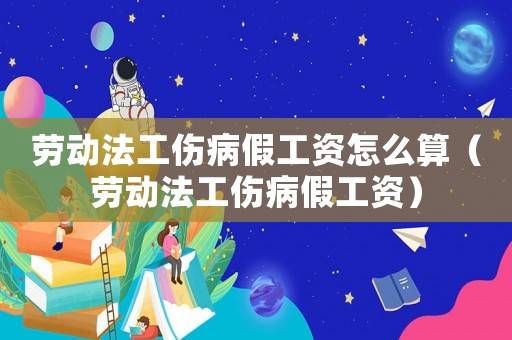勞動(dòng)法工傷病假工資怎么算（勞動(dòng)法工傷病假工資）