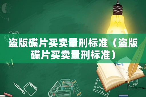 盜版碟片買賣量刑標準（盜版碟片買賣量刑標準）