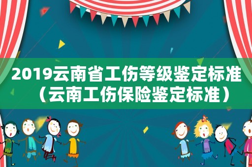 2019云南省工傷等級鑒定標準（云南工傷保險鑒定標準）