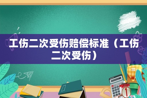 工傷二次受傷賠償標準（工傷二次受傷）