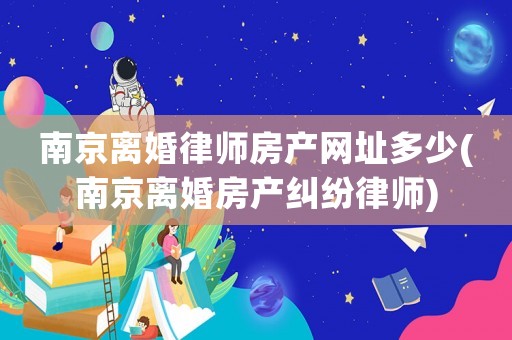 南京離婚律師房產網址多少(南京離婚房產糾紛律師)