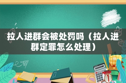 拉人進群會被處罰嗎（拉人進群定罪怎么處理）