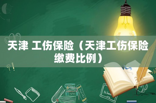 天津 工傷保險（天津工傷保險繳費比例）