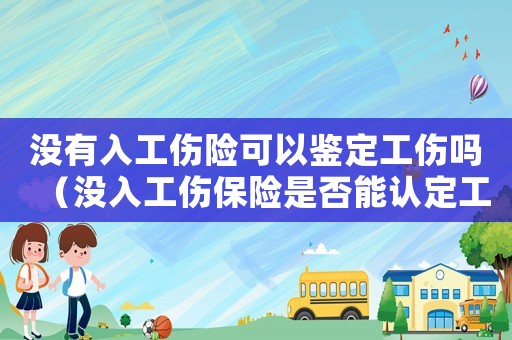 沒有入工傷險可以鑒定工傷嗎（沒入工傷保險是否能認定工傷）
