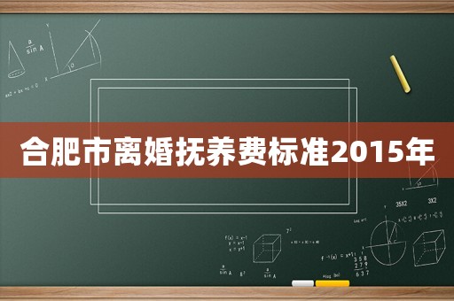 合肥市離婚撫養費標準2015年