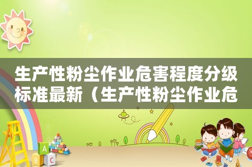生產性粉塵作業危害程度分級標準最新（生產性粉塵作業危害程度分級標準）