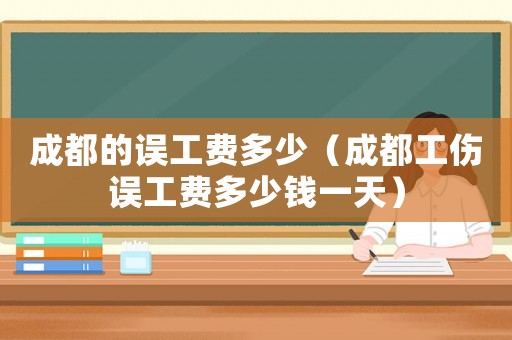 成都的誤工費多少（成都工傷誤工費多少錢一天）