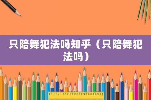只陪舞犯法嗎知乎（只陪舞犯法嗎）