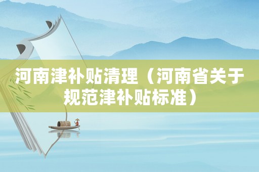河南津補貼清理（河南省關于規范津補貼標準）