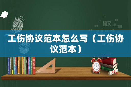 工傷協(xié)議范本怎么寫（工傷協(xié)議范本）