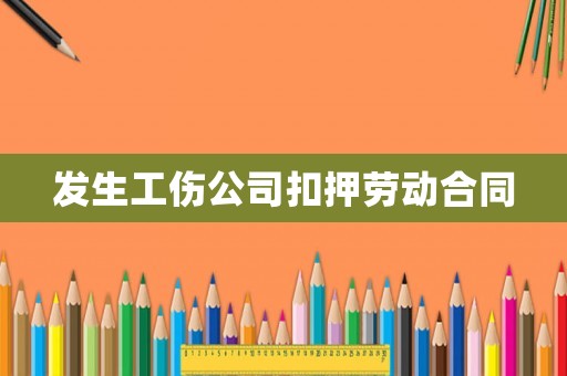 發(fā)生工傷公司扣押勞動(dòng)合同