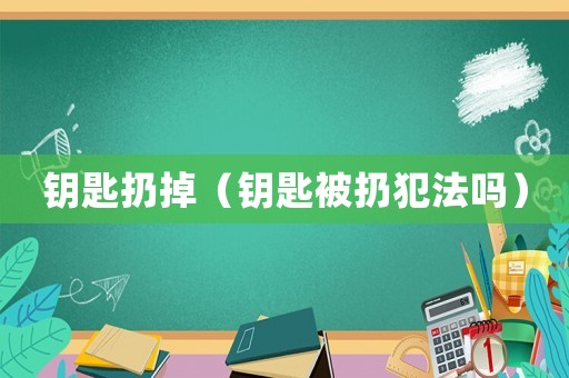 鑰匙扔掉（鑰匙被扔犯法嗎）
