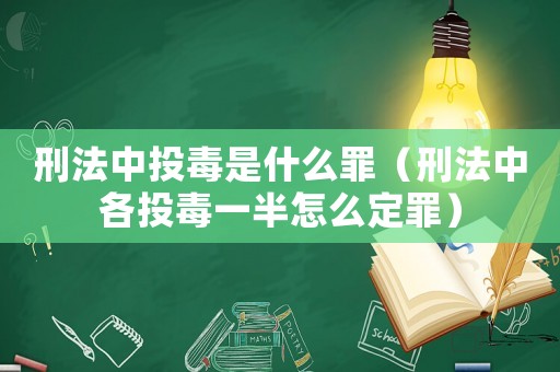 刑法中投毒是什么罪（刑法中各投毒一半怎么定罪）