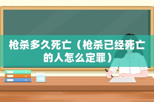 槍殺多久死亡（槍殺已經死亡的人怎么定罪）