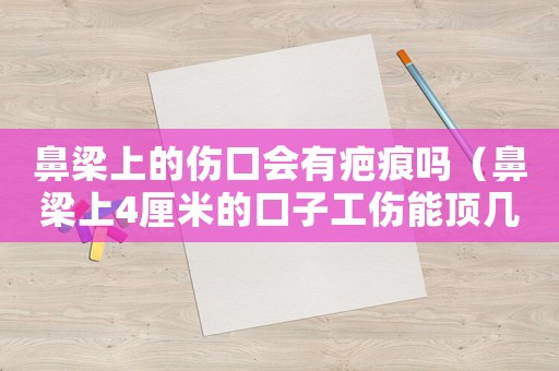 鼻梁上的傷口會有疤痕嗎（鼻梁上4厘米的口子工傷能頂幾級）