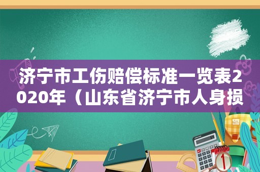 濟(jì)寧市工傷賠償標(biāo)準(zhǔn)一覽表2020年（山東省濟(jì)寧市人身損害賠償標(biāo)準(zhǔn)）