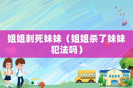 姐姐刺死妹妹（姐姐殺了妹妹犯法嗎）