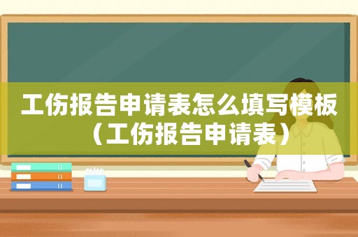 工傷報告申請表怎么填寫模板（工傷報告申請表）