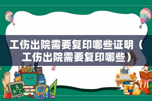 工傷出院需要復印哪些證明（工傷出院需要復印哪些）