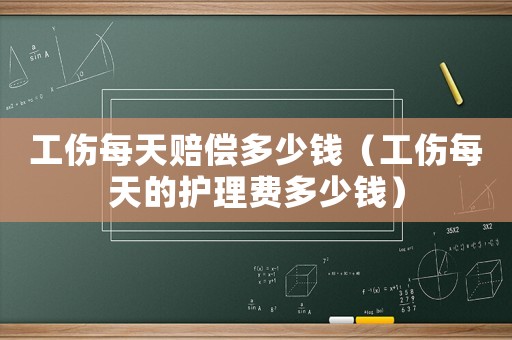 工傷每天賠償多少錢（工傷每天的護理費多少錢）