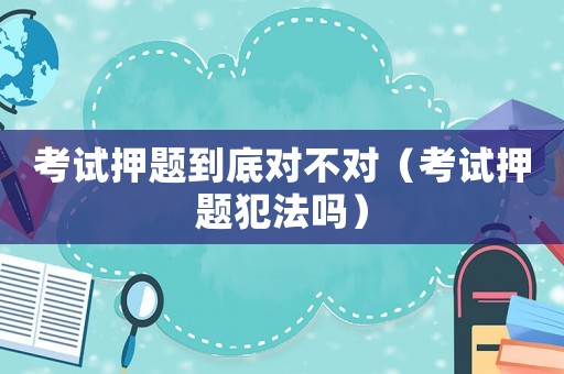 考試押題到底對不對（考試押題犯法嗎）