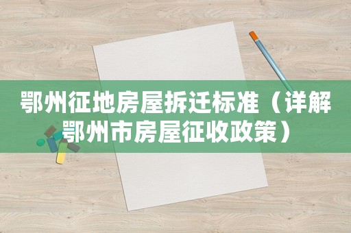 鄂州征地房屋拆遷標(biāo)準(zhǔn)（詳解鄂州市房屋征收政策）