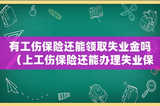 有工傷保險還能領取失業金嗎（上工傷保險還能辦理失業保險嗎）