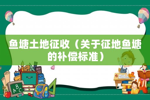 魚塘土地征收（關于征地魚塘的補償標準）