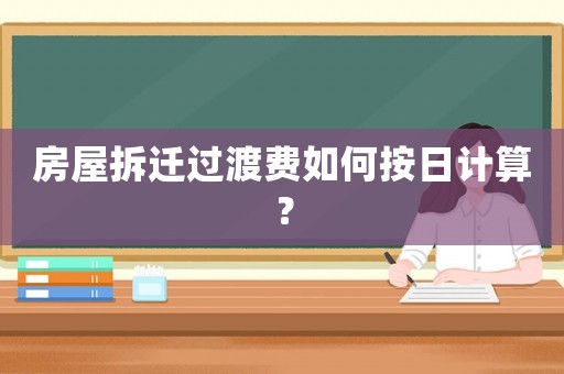房屋拆遷過渡費如何按日計算？