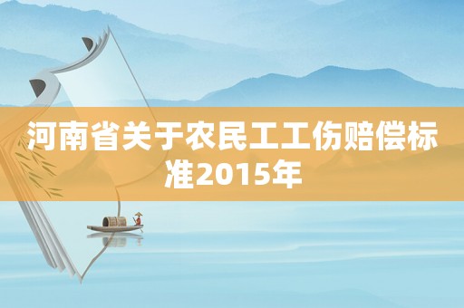 河南省關(guān)于農(nóng)民工工傷賠償標(biāo)準(zhǔn)2015年