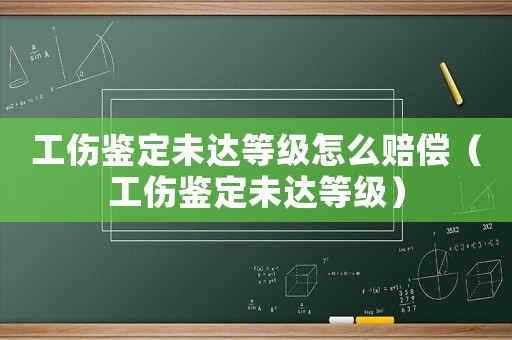 工傷鑒定未達等級怎么賠償（工傷鑒定未達等級）