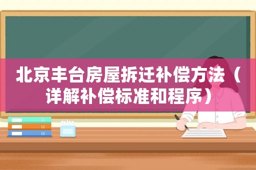 北京豐臺(tái)房屋拆遷補(bǔ)償方法（詳解補(bǔ)償標(biāo)準(zhǔn)和程序）