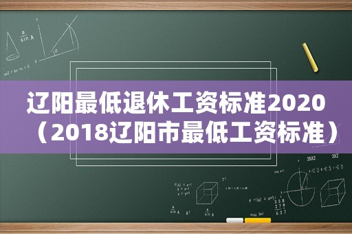 遼陽最低退休工資標準2020（2018遼陽市最低工資標準）
