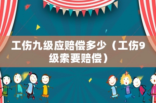 工傷九級應賠償多少（工傷9級索要賠償）