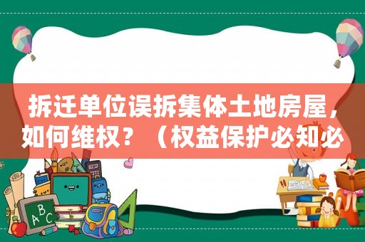 拆遷單位誤拆集體土地房屋，如何維權(quán)？（權(quán)益保護(hù)必知必會(huì)）