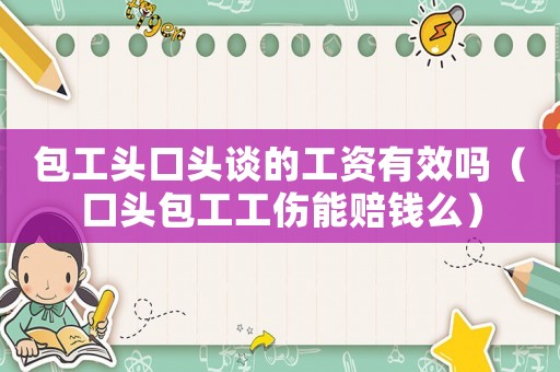 包工頭口頭談的工資有效嗎（口頭包工工傷能賠錢么）