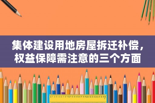 集體建設用地房屋拆遷補償，權益保障需注意的三個方面