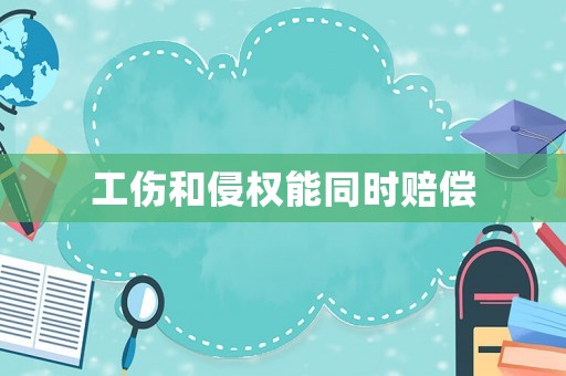 工傷和侵權能同時賠償