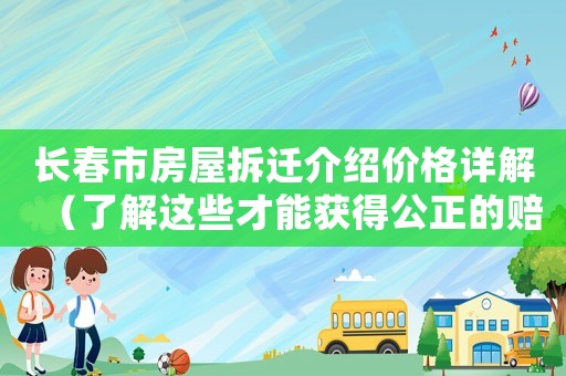 長春市房屋拆遷介紹價格詳解（了解這些才能獲得公正的賠償）