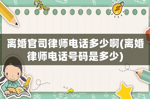 離婚官司律師電話多少啊(離婚律師電話號(hào)碼是多少)