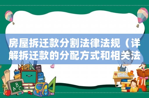 房屋拆遷款分割法律法規(guī)（詳解拆遷款的分配方式和相關(guān)法律條款）