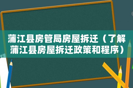 蒲江縣房管局房屋拆遷（了解蒲江縣房屋拆遷政策和程序）