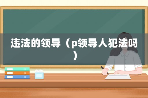 違法的領導（p領導人犯法嗎）