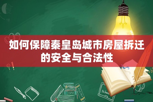 如何保障秦皇島城市房屋拆遷的安全與合法性